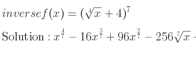 The inverse of f(x)=(\sqrt[4]{x}+4)^7 is x^{4/7}-16x^{3/7}+96x^{2/7}-256\sqrt[7]{x}+256